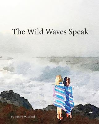 The Wild Waves Speak by Stickel, Jeanette W.