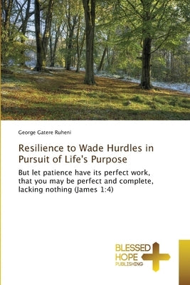 Resilience to Wade Hurdles in Pursuit of Life's Purpose by Ruheni, George Gatere