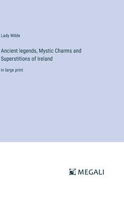Ancient legends, Mystic Charms and Superstitions of Ireland: in large print by Wilde, Lady