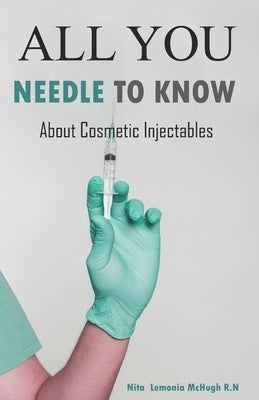 All You Needle To Know: About Cosmetic Injectables by McHugh, Nita