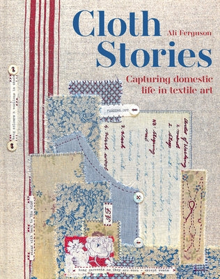 Cloth Stories: Capturing Domestic Life in Textile Art by Ferguson, Ali