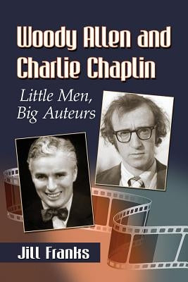 Woody Allen and Charlie Chaplin: Little Men, Big Auteurs by Franks, Jill