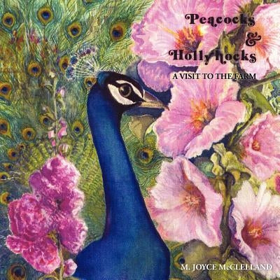 Peacocks and Hollyhocks: A Visit to the Farm by McClelland, M. Joyce