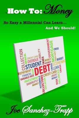 How To: Money: So Easy A Millennial Can Learn... And We Should! by Sanchez-Trapp, Joe