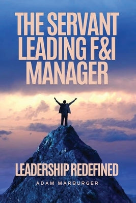 The Servant Leading F&I Manager: Leadership Redefined: Transform Your Dealership, Elevate Your Team, and Lead with Purpose by Patzer, Tamara A.