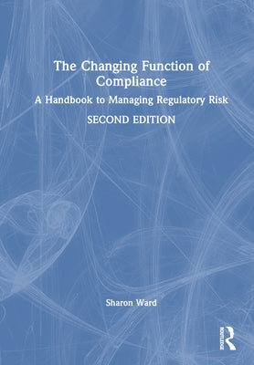 The Changing Function of Compliance: A Handbook to Managing Regulatory Risk by Ward, Sharon