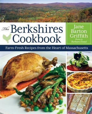 The Berkshires Cookbook: Farm-Fresh Recipes from the Heart of Massachusetts by Barton Griffith, Jane
