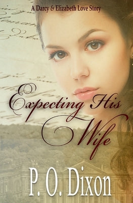 Expecting His Wife: A Darcy and Elizabeth Love Story by Dixon, P. O.