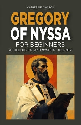 Gregory of Nyssa for Beginners: A Theological and Mystical Journey by Dawson, Catherine