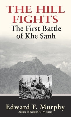 The Hill Fights: The First Battle of Khe Sanh by Murphy, Edward F.