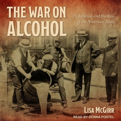 The War on Alcohol Lib/E: Prohibition and the Rise of the American State by McGirr, Lisa