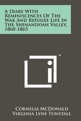 A Diary With Reminiscences Of The War And Refugee Life In The Shenandoah Valley, 1860-1865 by McDonald, Cornelia