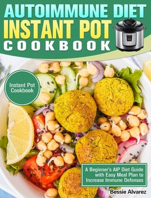 Autoimmune Diet Instant Pot Cookbook: A Beginner's AIP Diet Guide with Easy Meal Plan to Increase Immune Defenses. (Instant Pot Cookbook) by Alvarez, Bessie