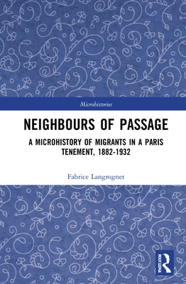 Neighbours of Passage: A Microhistory of Migrants in a Paris Tenement, 1882-1932 by Langrognet, Fabrice
