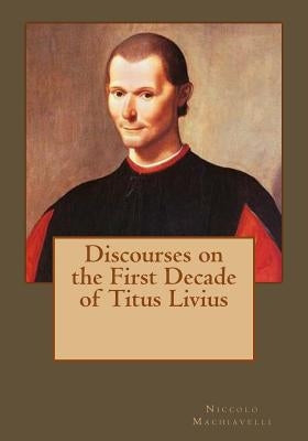 Discourses on the First Decade of Titus Livius by Andrade, Kenneth