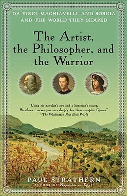 The Artist, the Philosopher, and the Warrior: Da Vinci, Machiavelli, and Borgia and the World They Shaped by Strathern, Paul