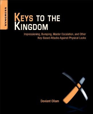 Keys to the Kingdom: Impressioning, Privilege Escalation, Bumping, and Other Key-Based Attacks Against Physical Locks by Ollam, Deviant
