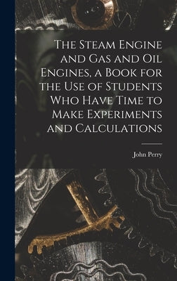 The Steam Engine and gas and oil Engines, a Book for the use of Students who Have Time to Make Experiments and Calculations by Perry, John