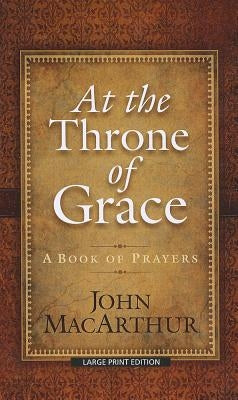 At the Throne of Grace: A Book of Prayers by MacArthur, John