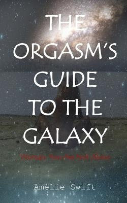 The Orgasm's Guide To The Galaxy: Woman: You Are Not Alone by Swift, Amélie
