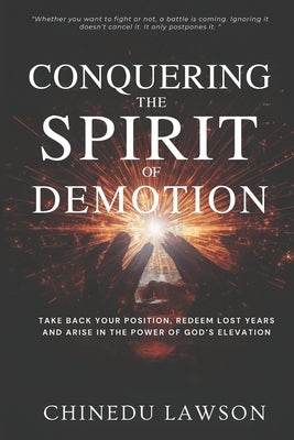 Conquering The Spirit of Demotion: Take Back Your Position, Redeem Lost Years, And Arise in the Power of God's Elevation by Lawson, Chinedu