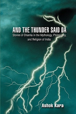 And the Thunder Said DA: Stories of Dharma in the Mythology, Philosophy, and Religion of India. by Kara, Ashok