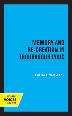 Memory and Re-Creation in Troubadour Lyric by Van Vleck, Amelia E.