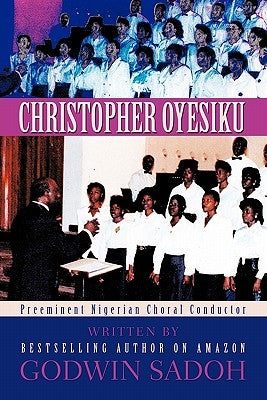 Christopher Oyesiku: Preeminent Nigerian Choral Conductor by Sadoh, Godwin