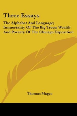 Three Essays: The Alphabet And Language; Immortality Of The Big Trees; Wealth And Poverty Of The Chicago Exposition by Magee, Thomas