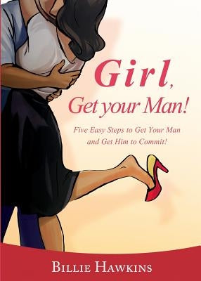 Girl, Get Your Man! Five Easy Steps to Get Your Man and Get Him to Commit by Hawkins, Billie