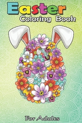 Easter Coloring Book For Adults: Floral Easter Egg Bunny Ears Costume Rabbit Gift Women Girls A Happy Easter Coloring Book For Teens & Adults - Great by Jenny, Bookcreators