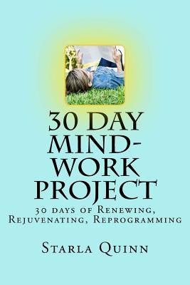 30 Day Mind-Work Project: 30 days of Renewing, Rejuvenating, Reprogramming by Quinn, Starla C.