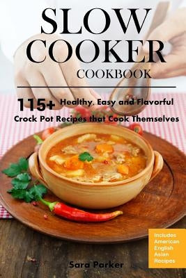 Slow Cooker Cookbook: 115+ Healthy, Easy and Flavorful Crock Pot Recipes That Cook Themselves by Parker, Sara