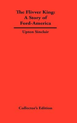 The FLivver King: The Story of Ford-America by Sinclair, Upton