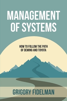 Management of Systems: How to Follow the Path of Deming and Toyota by Fidelman, Grigory