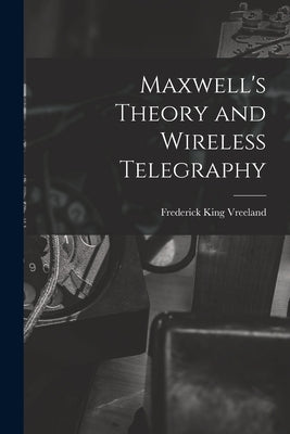 Maxwell's Theory and Wireless Telegraphy by Vreeland, Frederick King