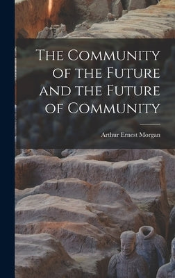 The Community of the Future and the Future of Community by Morgan, Arthur Ernest 1878-1975