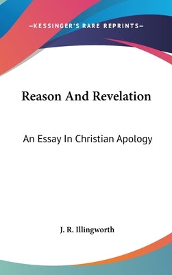 Reason And Revelation: An Essay In Christian Apology by Illingworth, J. R.