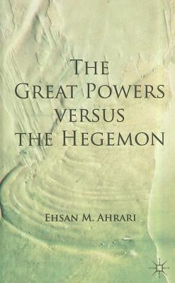The Great Powers Versus the Hegemon by Ahrari, E.