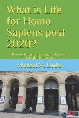 What is Life for Homo Sapiens post 2020?: Life is evolution by harmony, not by natural selection for people by Dediu, Michael M.