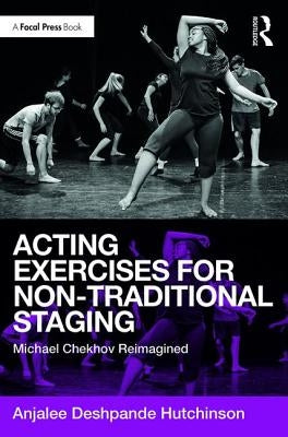 Acting Exercises for Non-Traditional Staging: Michael Chekhov Reimagined by Deshpande Hutchinson, Anjalee