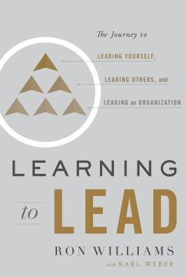 Learning to Lead: The Journey to Leading Yourself, Leading Others, and Leading an Organization by Williams, Ron