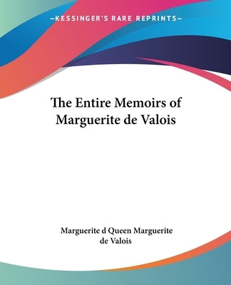 The Entire Memoirs of Marguerite de Valois by Queen Marguerite de Valois, Marguerite D