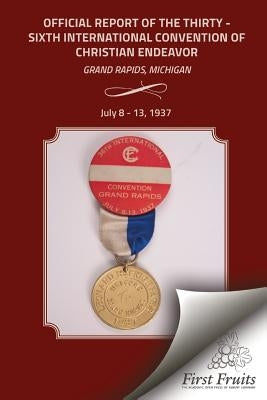 Official Report of the Thirty - Sixth International Convention of Christian Endeavor: Grand Rapids, Michigan July 8 - 13, 1937 by Davis, Bert H.