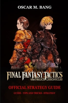 Final Fantasy Tactics - The Ivalice Chronicles Official Strategy Guide: Guide - Tips And Tricks - Strategy by Oscar M Bang