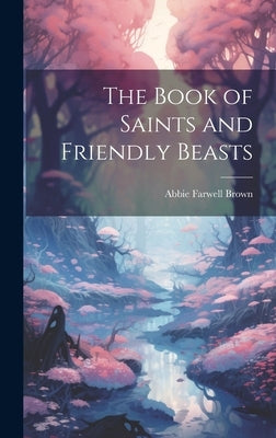 The Book of Saints and Friendly Beasts by Brown, Abbie Farwell