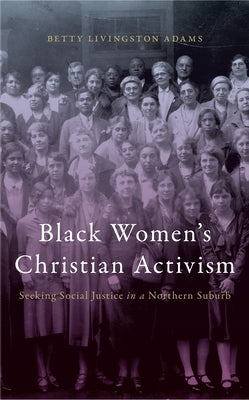 Black Women's Christian Activism: Seeking Social Justice in a Northern Suburb by Adams, Betty Livingston