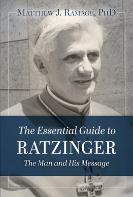 The Essential Guide to Ratzinger: The Man and His Message by Ramage, Matthew J.
