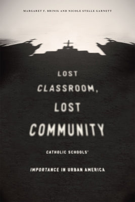 Lost Classroom, Lost Community: Catholic Schools' Importance in Urban America by Brinig, Margaret F.