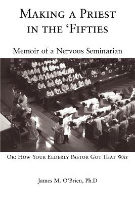 Making a Priest in the 'Fifties: Memoir of a Nervous Seminarian by O'Brien, James M.